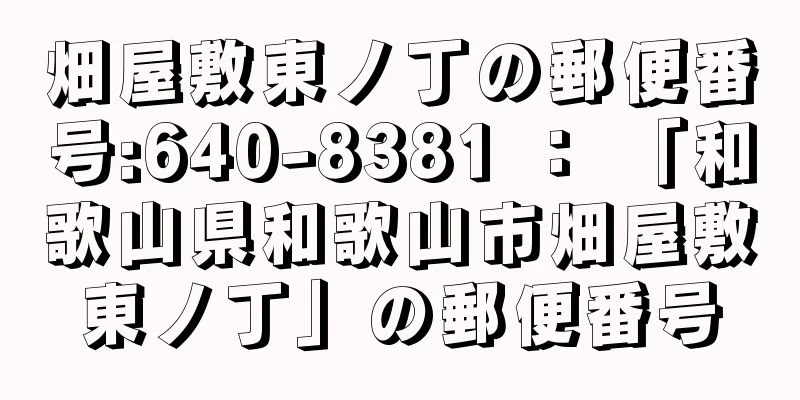 畑屋敷東ノ丁の郵便番号:640-8381 ： 「和歌山県和歌山市畑屋敷東ノ丁」の郵便番号