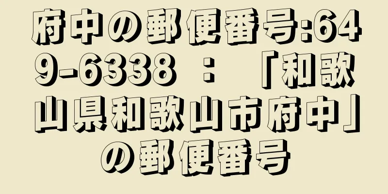府中の郵便番号:649-6338 ： 「和歌山県和歌山市府中」の郵便番号