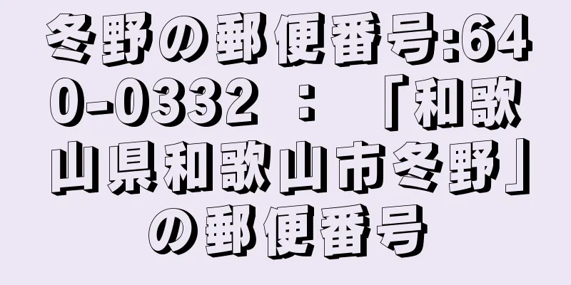 冬野の郵便番号:640-0332 ： 「和歌山県和歌山市冬野」の郵便番号