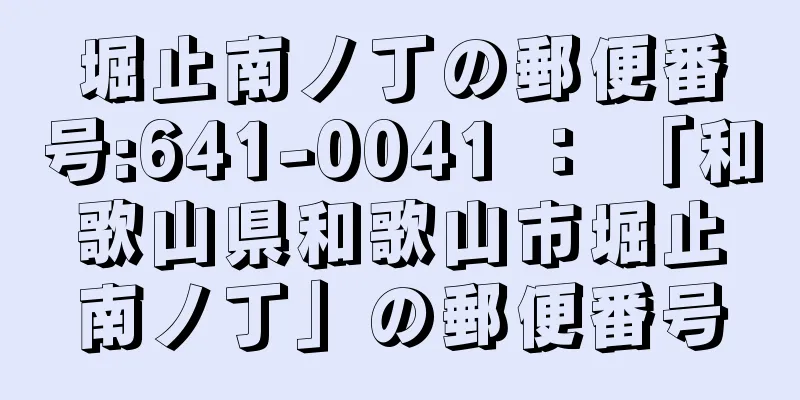 堀止南ノ丁の郵便番号:641-0041 ： 「和歌山県和歌山市堀止南ノ丁」の郵便番号