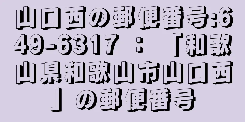 山口西の郵便番号:649-6317 ： 「和歌山県和歌山市山口西」の郵便番号