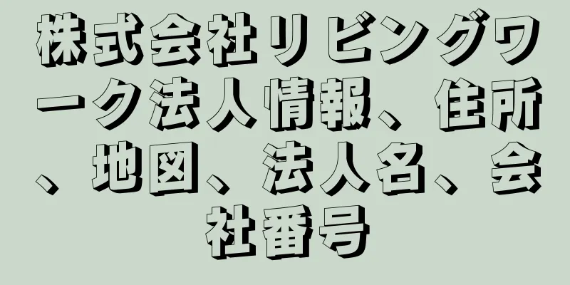 株式会社リビングワーク法人情報、住所、地図、法人名、会社番号