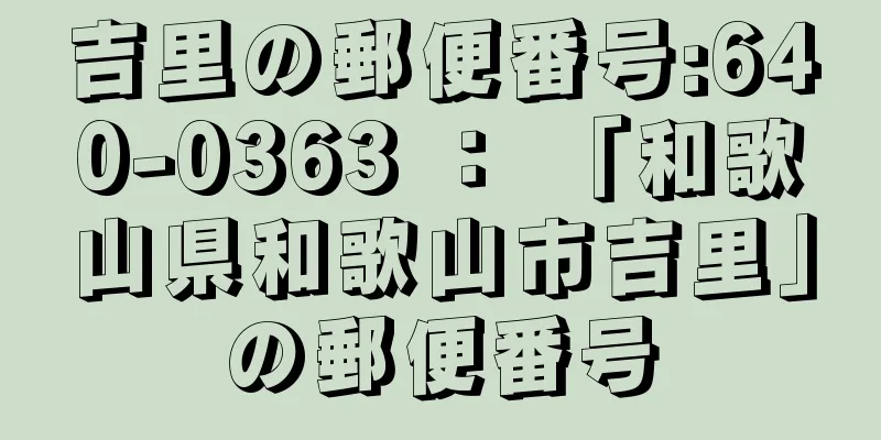 吉里の郵便番号:640-0363 ： 「和歌山県和歌山市吉里」の郵便番号