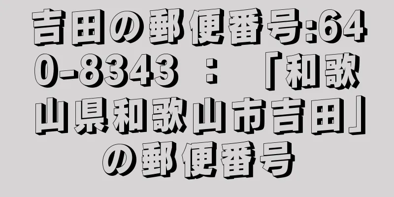 吉田の郵便番号:640-8343 ： 「和歌山県和歌山市吉田」の郵便番号