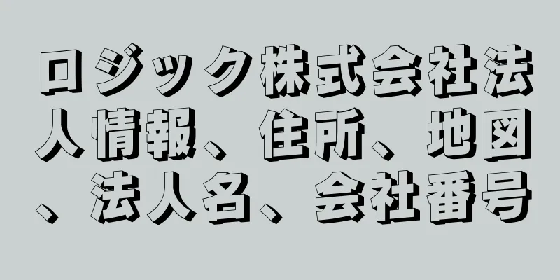 ロジック株式会社法人情報、住所、地図、法人名、会社番号