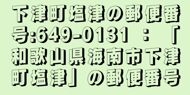 下津町塩津の郵便番号:649-0131 ： 「和歌山県海南市下津町塩津」の郵便番号