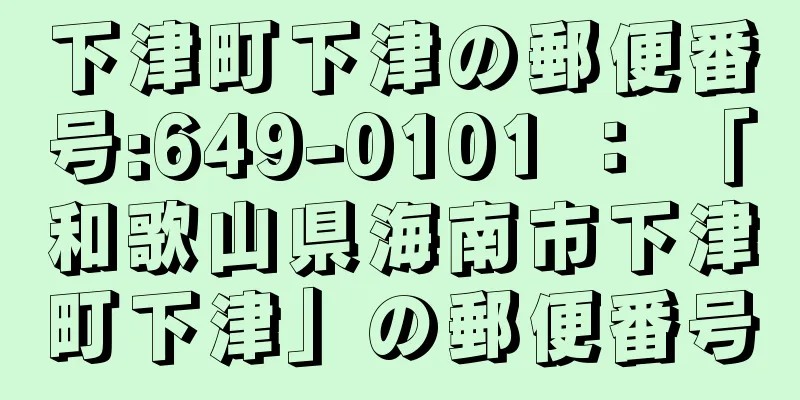 下津町下津の郵便番号:649-0101 ： 「和歌山県海南市下津町下津」の郵便番号