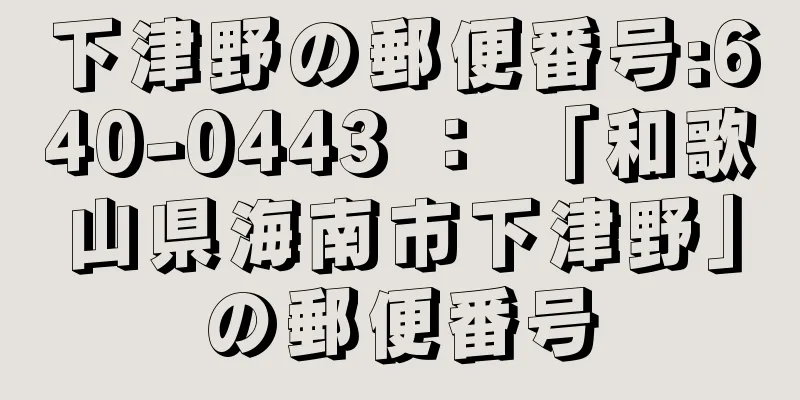 下津野の郵便番号:640-0443 ： 「和歌山県海南市下津野」の郵便番号