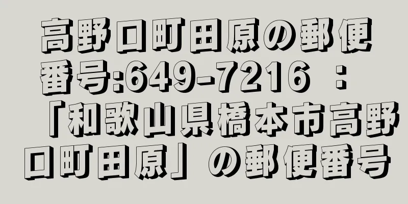 高野口町田原の郵便番号:649-7216 ： 「和歌山県橋本市高野口町田原」の郵便番号