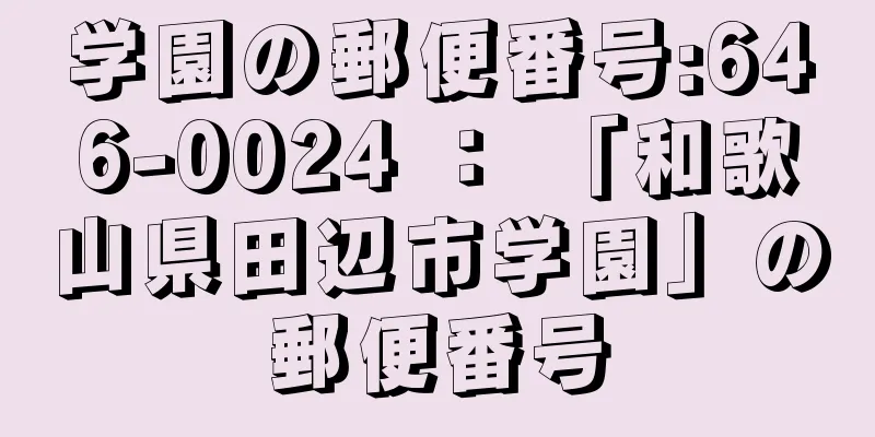 学園の郵便番号:646-0024 ： 「和歌山県田辺市学園」の郵便番号