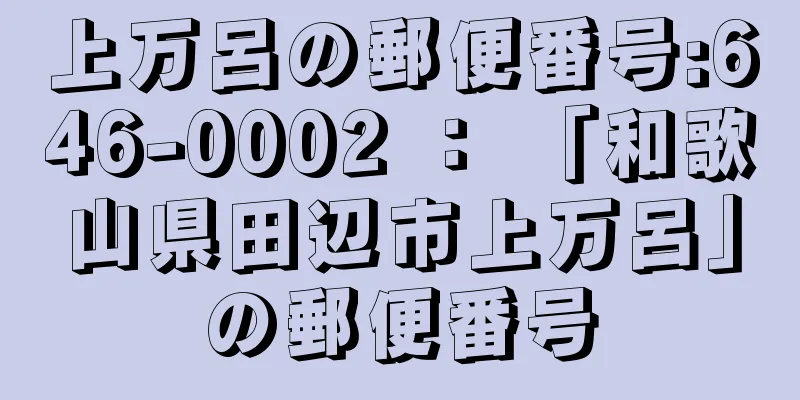 上万呂の郵便番号:646-0002 ： 「和歌山県田辺市上万呂」の郵便番号