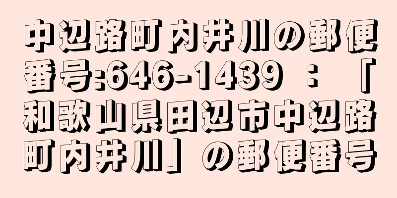 中辺路町内井川の郵便番号:646-1439 ： 「和歌山県田辺市中辺路町内井川」の郵便番号