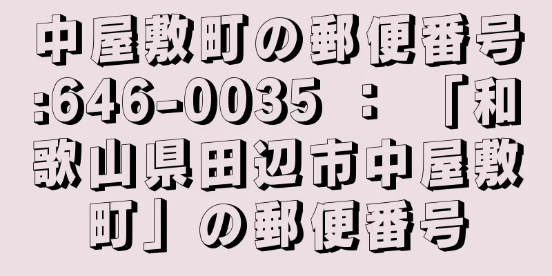 中屋敷町の郵便番号:646-0035 ： 「和歌山県田辺市中屋敷町」の郵便番号