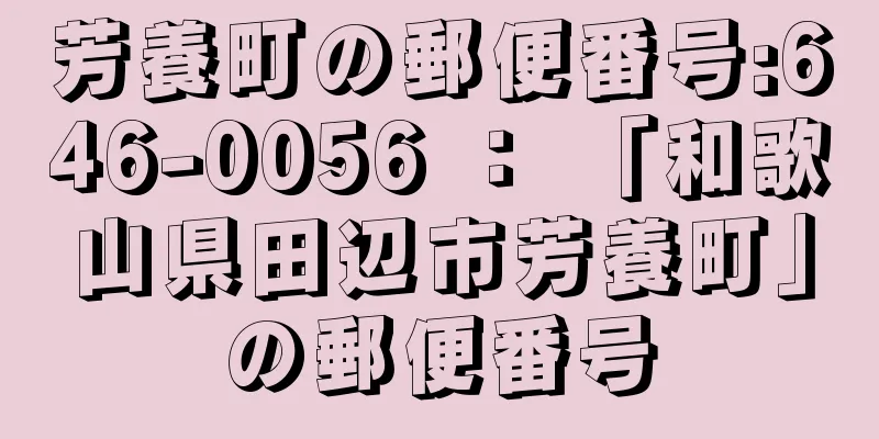 芳養町の郵便番号:646-0056 ： 「和歌山県田辺市芳養町」の郵便番号