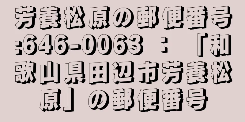 芳養松原の郵便番号:646-0063 ： 「和歌山県田辺市芳養松原」の郵便番号