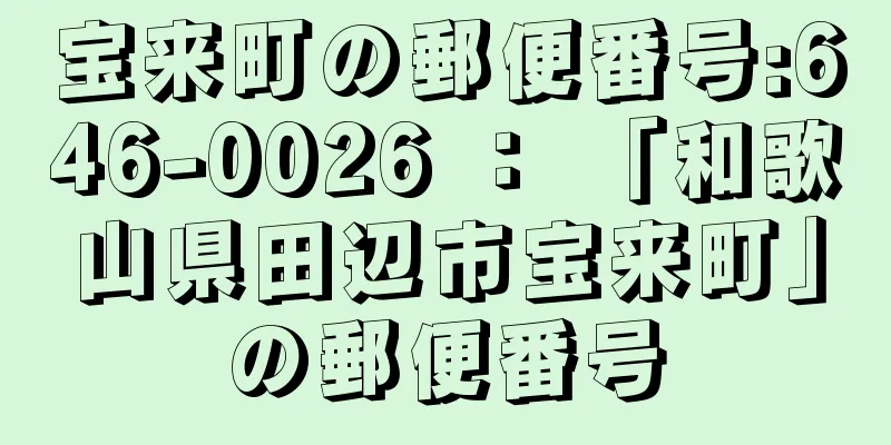 宝来町の郵便番号:646-0026 ： 「和歌山県田辺市宝来町」の郵便番号