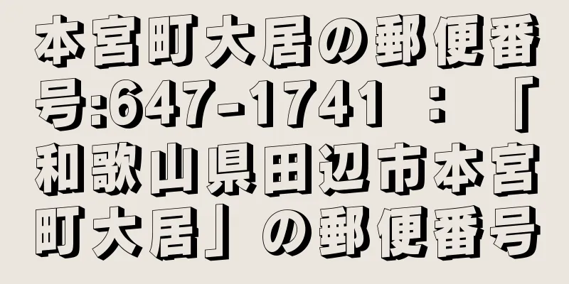 本宮町大居の郵便番号:647-1741 ： 「和歌山県田辺市本宮町大居」の郵便番号