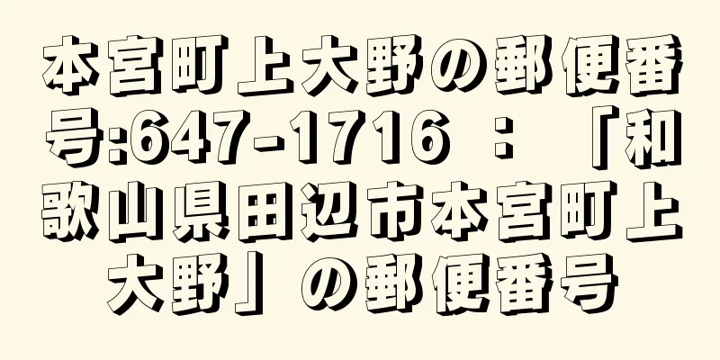 本宮町上大野の郵便番号:647-1716 ： 「和歌山県田辺市本宮町上大野」の郵便番号