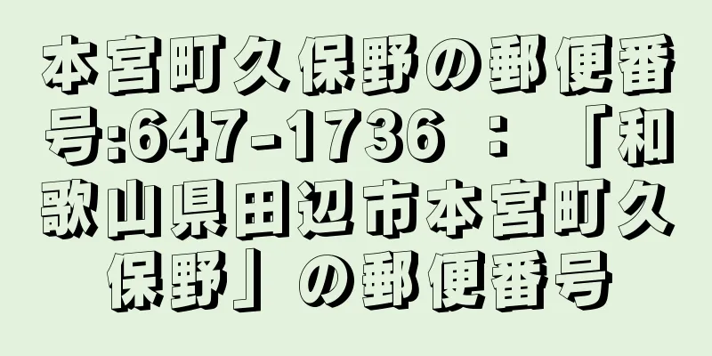 本宮町久保野の郵便番号:647-1736 ： 「和歌山県田辺市本宮町久保野」の郵便番号