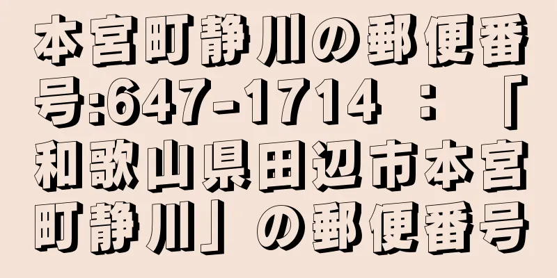 本宮町静川の郵便番号:647-1714 ： 「和歌山県田辺市本宮町静川」の郵便番号