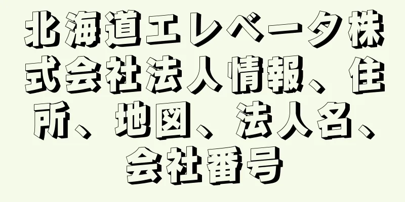 北海道エレベータ株式会社法人情報、住所、地図、法人名、会社番号