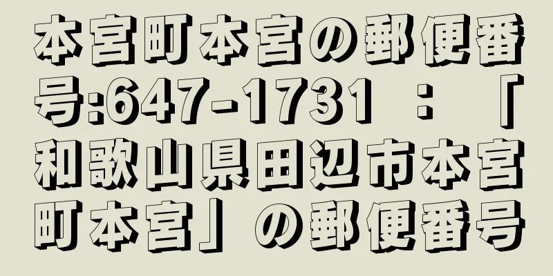 本宮町本宮の郵便番号:647-1731 ： 「和歌山県田辺市本宮町本宮」の郵便番号