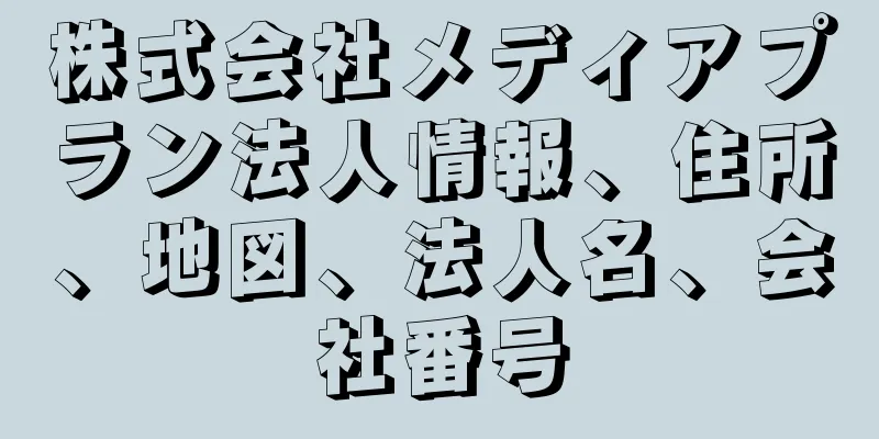 株式会社メディアプラン法人情報、住所、地図、法人名、会社番号
