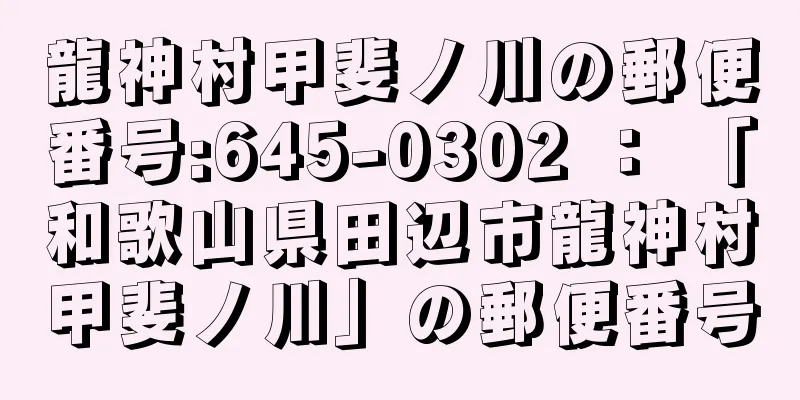 龍神村甲斐ノ川の郵便番号:645-0302 ： 「和歌山県田辺市龍神村甲斐ノ川」の郵便番号