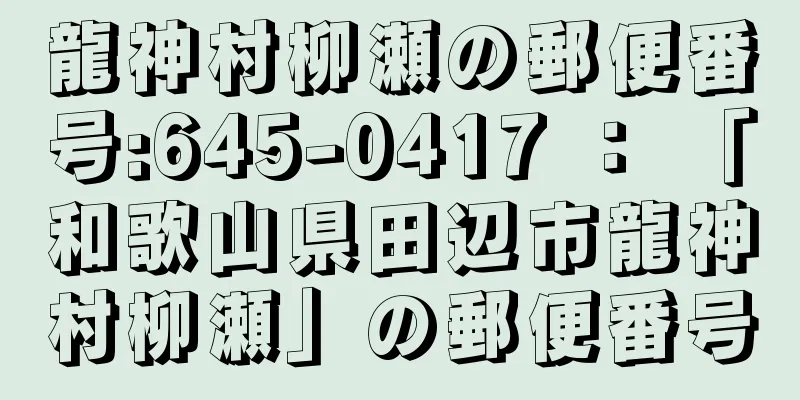 龍神村柳瀬の郵便番号:645-0417 ： 「和歌山県田辺市龍神村柳瀬」の郵便番号