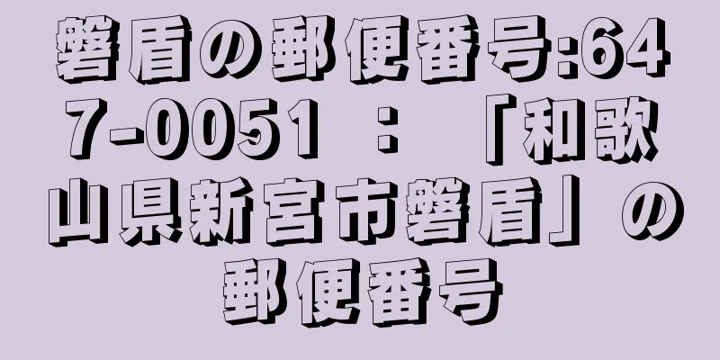 磐盾の郵便番号:647-0051 ： 「和歌山県新宮市磐盾」の郵便番号