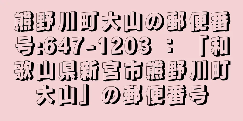 熊野川町大山の郵便番号:647-1203 ： 「和歌山県新宮市熊野川町大山」の郵便番号