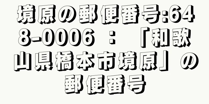 境原の郵便番号:648-0006 ： 「和歌山県橋本市境原」の郵便番号