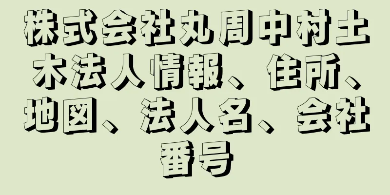 株式会社丸周中村土木法人情報、住所、地図、法人名、会社番号