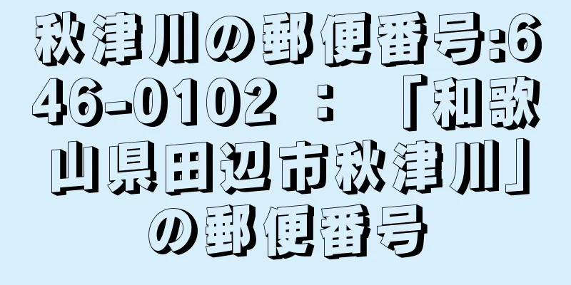 秋津川の郵便番号:646-0102 ： 「和歌山県田辺市秋津川」の郵便番号