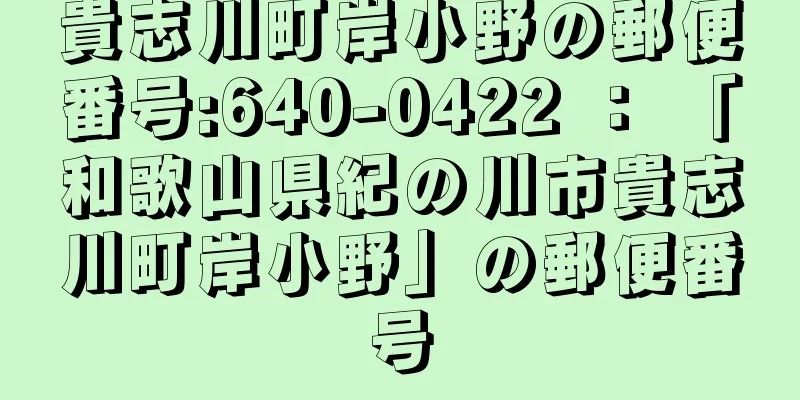 貴志川町岸小野の郵便番号:640-0422 ： 「和歌山県紀の川市貴志川町岸小野」の郵便番号