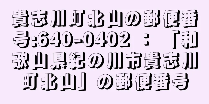 貴志川町北山の郵便番号:640-0402 ： 「和歌山県紀の川市貴志川町北山」の郵便番号