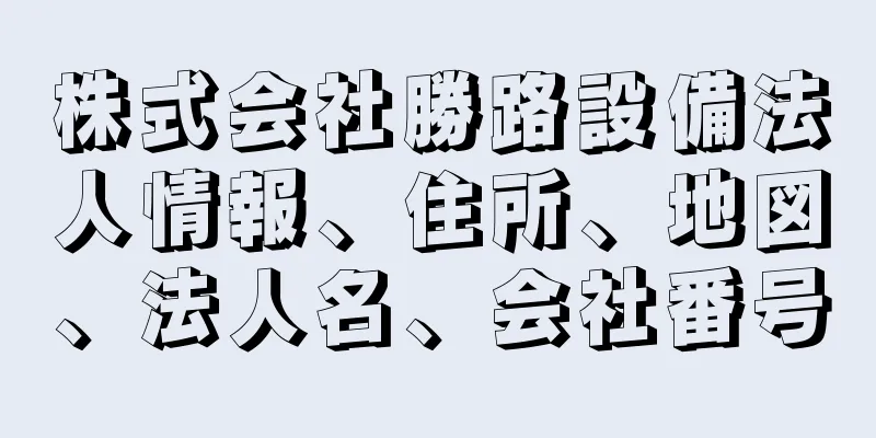 株式会社勝路設備法人情報、住所、地図、法人名、会社番号