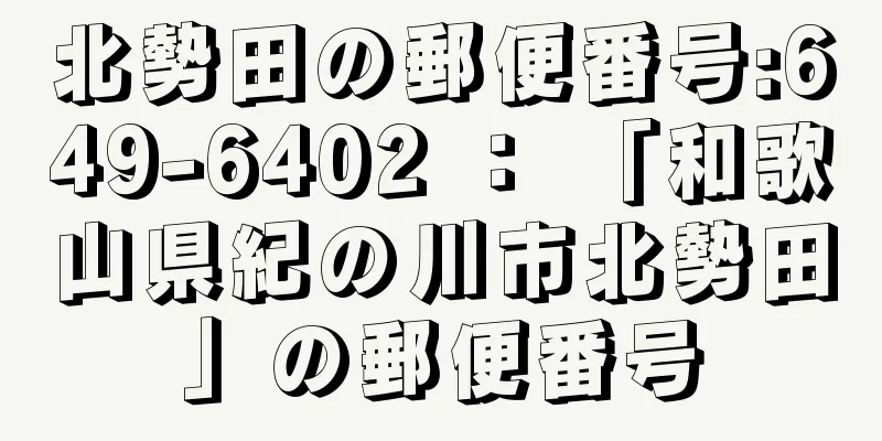 北勢田の郵便番号:649-6402 ： 「和歌山県紀の川市北勢田」の郵便番号