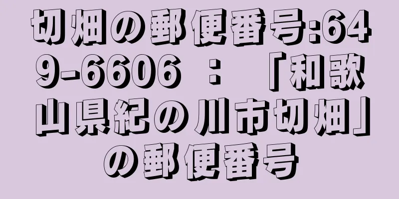 切畑の郵便番号:649-6606 ： 「和歌山県紀の川市切畑」の郵便番号