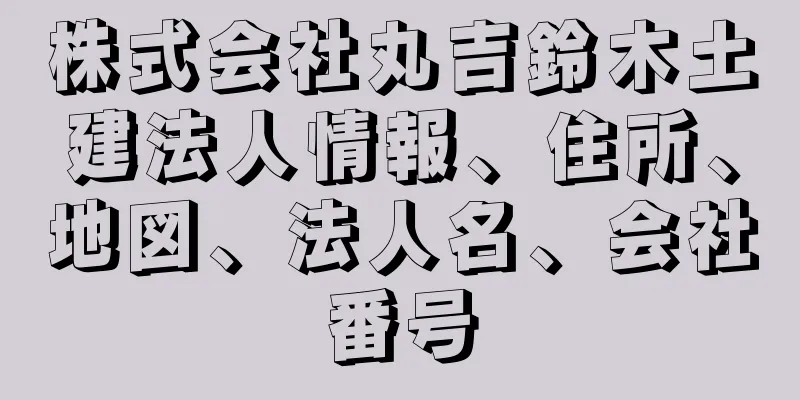株式会社丸吉鈴木土建法人情報、住所、地図、法人名、会社番号