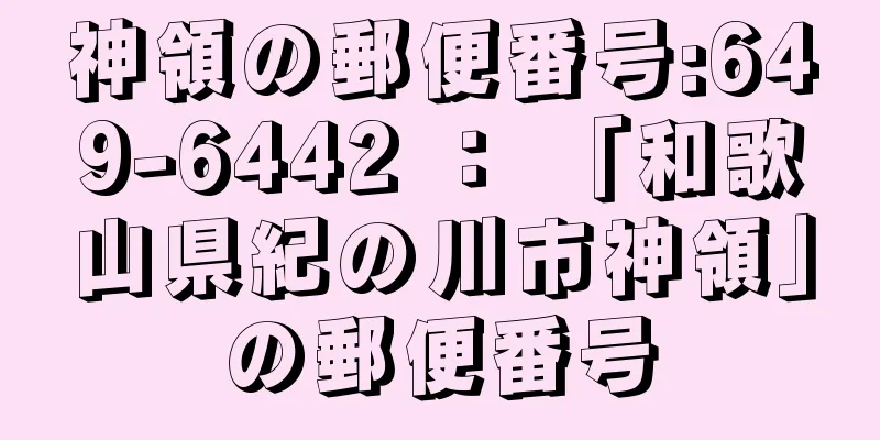 神領の郵便番号:649-6442 ： 「和歌山県紀の川市神領」の郵便番号