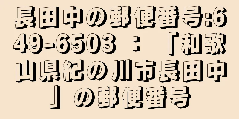 長田中の郵便番号:649-6503 ： 「和歌山県紀の川市長田中」の郵便番号