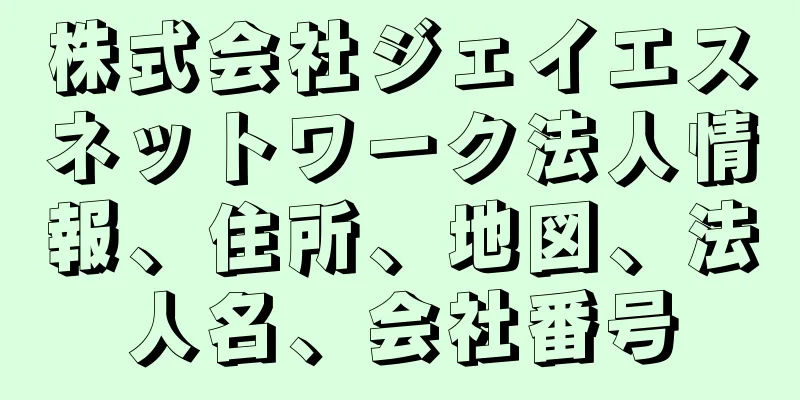 株式会社ジェイエスネットワーク法人情報、住所、地図、法人名、会社番号