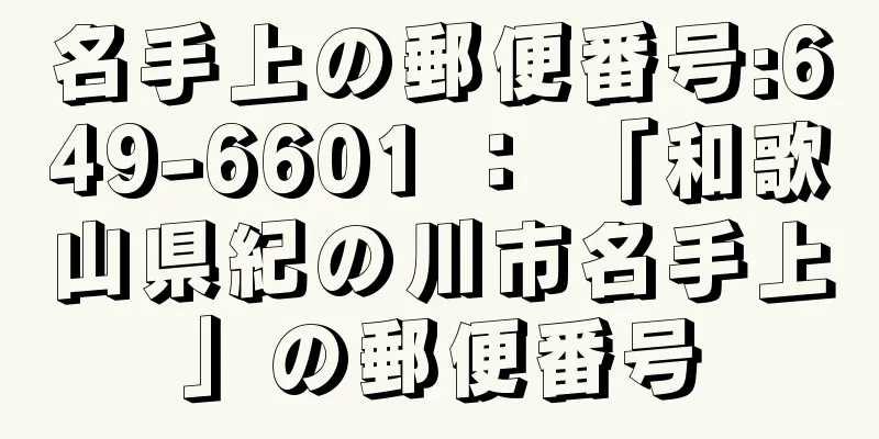 名手上の郵便番号:649-6601 ： 「和歌山県紀の川市名手上」の郵便番号