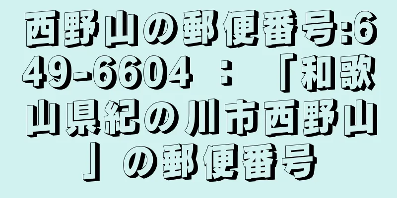 西野山の郵便番号:649-6604 ： 「和歌山県紀の川市西野山」の郵便番号