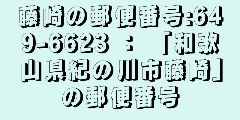 藤崎の郵便番号:649-6623 ： 「和歌山県紀の川市藤崎」の郵便番号