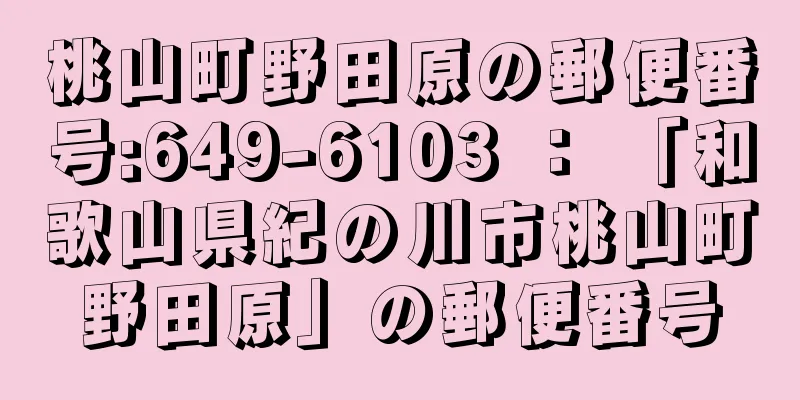 桃山町野田原の郵便番号:649-6103 ： 「和歌山県紀の川市桃山町野田原」の郵便番号