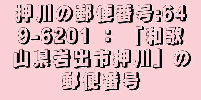 押川の郵便番号:649-6201 ： 「和歌山県岩出市押川」の郵便番号