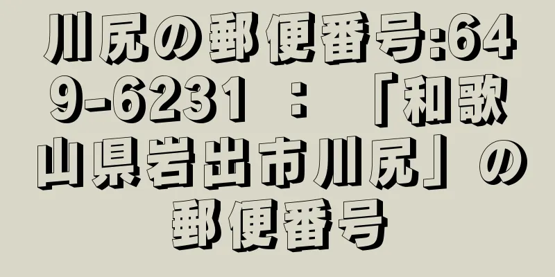 川尻の郵便番号:649-6231 ： 「和歌山県岩出市川尻」の郵便番号