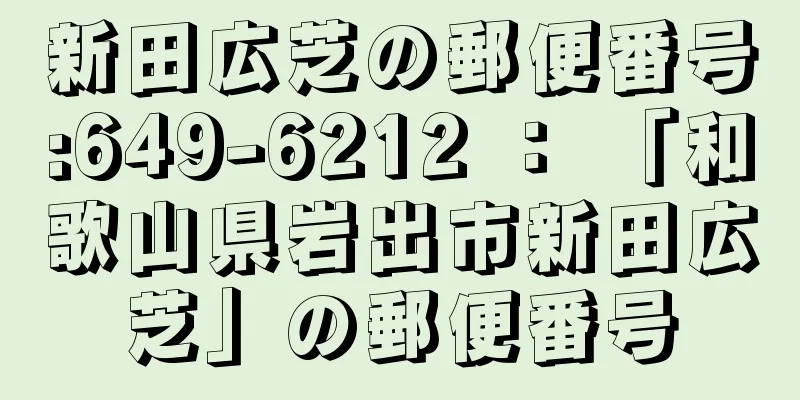 新田広芝の郵便番号:649-6212 ： 「和歌山県岩出市新田広芝」の郵便番号
